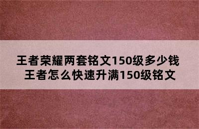 王者荣耀两套铭文150级多少钱 王者怎么快速升满150级铭文